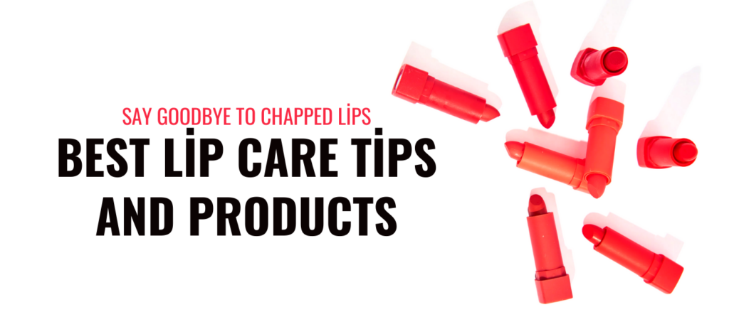 Say Goodbye to Chapped Lips: Best Lip Care Tips and Products