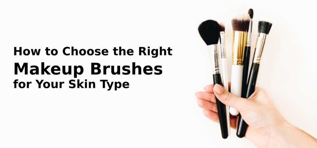 How to Choose the Right Makeup Brushes for Your Skin Type